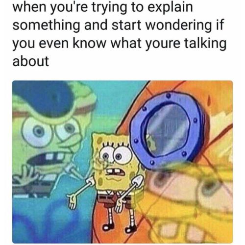 when you are trying to explain something and wondering if you even know what you are talking Spongebob memes