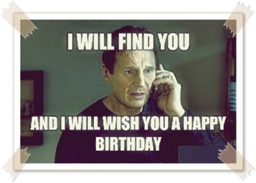 Happy Birthday Memes i will find you and i will wish you a happy birthday